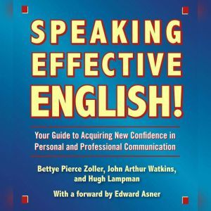 Speaking Effective English!: Your Guide to Acquiring New Confidence In Personal and Professional Communication, John Arthur Watkins