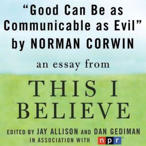 Good Can Be as Communicable as Evil: A This I Believe Essay, Norman Corwin