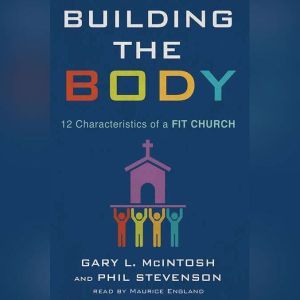 Building the Body: 12 Characteristics of a Fit Church, Gary L. McIntosh