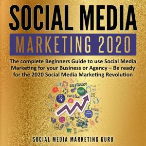 Social Media Marketing 2020: The complete Beginners Guide to use Social Media Marketing for your Business or Agency  Be ready for the 2020 Social Media Marketing Revolution, Social Media Marketing Guru