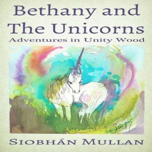 Bethany and the Unicorns: Adventures in Unity Wood, Siobhan Mullan