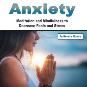 Anxiety: Meditation and Mindfulness to Decrease Panic and Stress, Kendra Motors