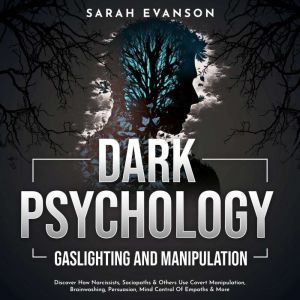 Dark Psychology, Gaslighting and Manipulation: Discover How Narcissists, Sociopaths & Others Use Covert Manipulation, Brainwashing, Persuasion, Mind Control Of Empaths & More, Sarah Evanson