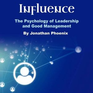 Influence: The Psychology of Leadership and Good Management, Jonathan Phoenix