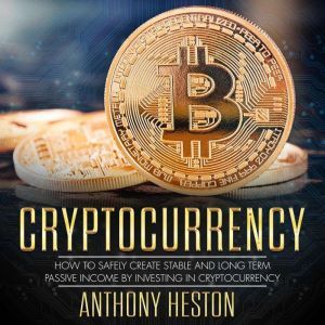 Cryptocurrency: How to Safely Create Stable and Long-term Passive Income by Investing in Cryptocurrency, Anthony Heston