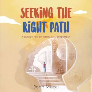 Seeking the Right Path: A search for spiritual enlightenment, John Mucai