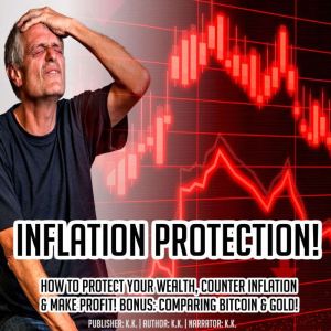 INFLATION PROTECTION!: How To Protect Your Wealth, Counter Inflation & Make Profit! BONUS: Comparing Bitcoin & Gold!, K.K.