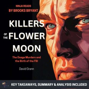 Summary: Killers of the Flower Moon: The Osage Murders and the Birth of the FBI By David Grann: Key Takeaways, Summary and Analysis, Brooks Bryant