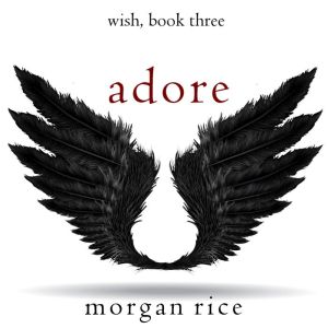 Adore (Wish, Book Three), Morgan Rice