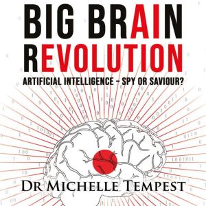 Big Brain Revolution: Artificial Intelligence  Spy or Saviour?, Dr Michelle Tempest