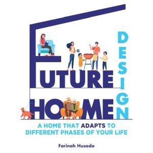 Future Home Design: A Home That Adapts To Different Phases Of Your Life, Farinah Husodo