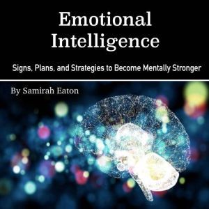 Emotional Intelligence: Signs, Plans, and Strategies to Become Mentally Stronger, Samirah Eaton
