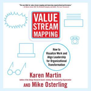 Value Stream Mapping: How to Visualize Work and Align Leadership for Organizational Transformation, Karen Martin