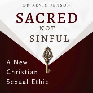 Sacred not Sinful: A New Christian Sexual Ethic, Dr Kevin Jenson