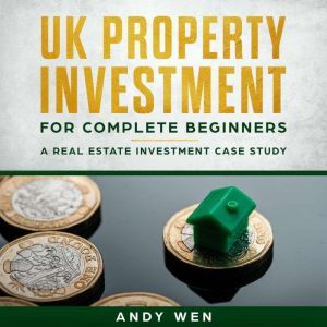 UK Property Investment For Complete Beginners: A Case Study, Andy Wen