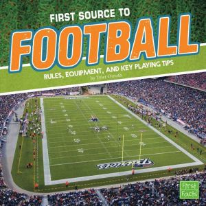 First Source to Football: Rules, Equipment, and Key Playing Tips, Tyler Omoth