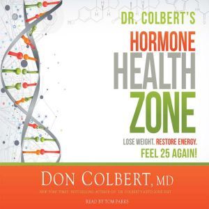 Dr. Colbert's Hormone Health Zone: Lose Weight, Restore Energy, Feel 25 Again!, Don Colbert