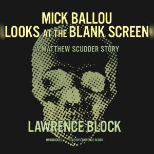 Mick Ballou Looks at the Blank Screen: A Matthew Scudder Story, Lawrence Block