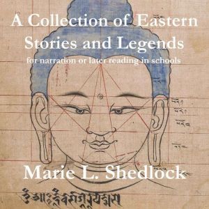 A Collection of Eastern Stories and Legends: for narration or later reading in schools, Marie. L. Shedlock