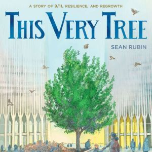 This Very Tree: A Story of 9/11, Resilience, and Regrowth, Sean Rubin