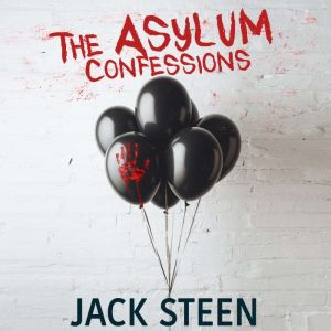 The Asylum Confessions: Deathbed Confessions of the Criminally Insane, Jack Steen