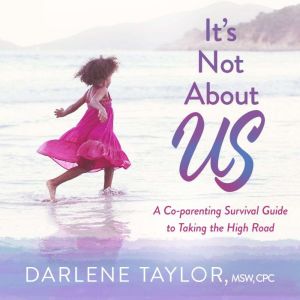 It's Not About Us: A Co-parenting Survival Guide to Taking the High Road, Darlene Taylor