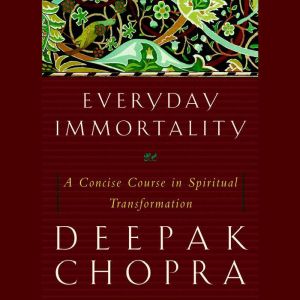Everyday Immortality: A Concise Course in Spiritual Transformation, Deepak Chopra, M.D.