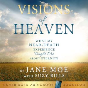 Visions of Heaven: What My Near-Death Experience Taught Me About Eternity, Jane Moe