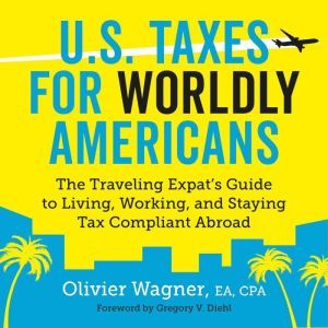 U.S. Taxes for Worldly Americans: The Traveling Expat's Guide to Living, Working, and Staying Tax Compliant Abroad (Updated for 2018), Olivier Wagner
