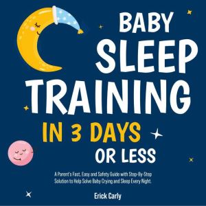 Baby Sleep Training in 3 Days or Less: A Parent's Fast, Easy and Safety Guide with Step-By-Step Solution to Help Solve Baby Crying and Sleep Every Night., Corie Herolds