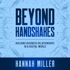 Beyond Handshakes: Building Business Relationships in a Digital World, Hannah Miller
