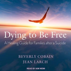 Dying to Be Free: A Healing Guide for Families After a Suicide, Beverly Cobain