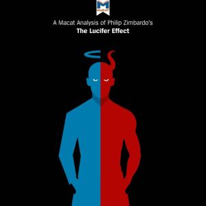 A Macat Analysis of Philip Zimbardo's The Lucifer Effect: Understanding How Good People Turn Evil, Alexander J. O’Connor