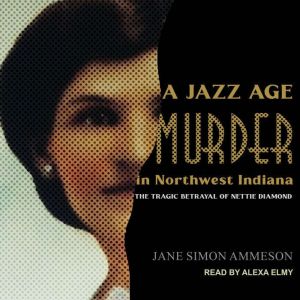 A Jazz Age Murder in Northwest Indiana: The Tragic Betrayal of Nettie Diamond, Jane Simon Ammeson