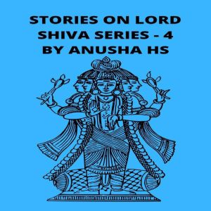 Stories on lord Shiva: From various sources of Shiva Purana, Anusha HS