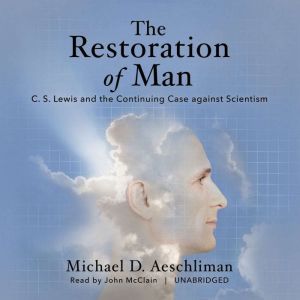 The Restoration of Man: C. S. Lewis and the Continuing Case against Scientism, Michael D. Aeschliman