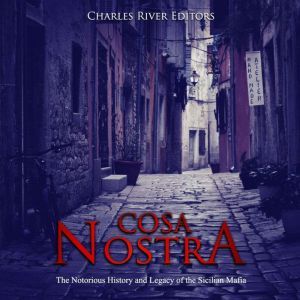 Cosa Nostra: The Notorious History and Legacy of the Sicilian Mafia, Charles River Editors