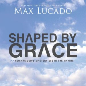 Shaped By Grace: You are God's Masterpiece in the Making, Max Lucado