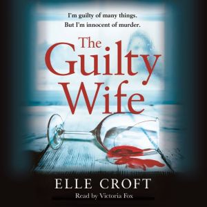 The Guilty Wife: A thrilling psychological suspense with twists and turns that grip you to the very last page, Elle Croft
