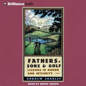 Fathers, Sons and Golf: Lessons in Honor and Integrity, Andrew Shanley