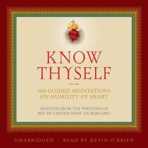 Know Thyself: 100 Guided Meditations on Humility of Heart, Fr. Cajetan da Bergamo