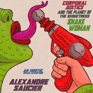 Corporal Justice and the Planet of the Seductress Snake-Woman: An Erotic Space Adventure, Alexandre Saucier