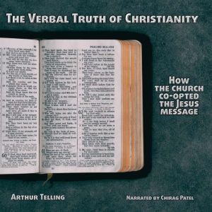 The Verbal Truth of Christianity: How the Church Co-opted the Jesus Message, Arthur Telling