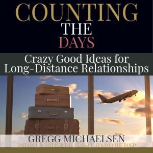 Counting The Days: Crazy Good Ideas for Long-Distance Relationships, Gregg Michaelsen