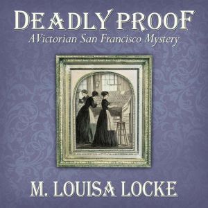 Deadly Proof: A Victorian San Francisco Mystery, M. Louisa Locke