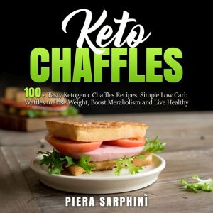 Keto Chaffles: 100+ Tasty Ketogenic Chaffles Recipes. Simple Low Carb Waffles to Lose Weight, Boost Merabolism and Live Healthy, Piera Sarphini