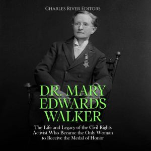 Dr. Mary Edwards Walker: The Life and Legacy of the Civil Rights Activist Who Became the Only Woman to Receive the Medal of Honor, Charles River Editors