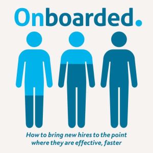 Onboarded: How to bring new hires to the point where they are effective, faster, Brad Giles
