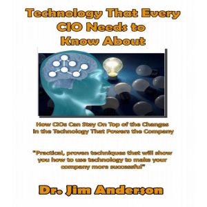 Technology That Every CIO Needs to Know About: How CIOs Can Stay On Top of the Changes in the Technology that Powers the Company, Dr. Jim Anderson