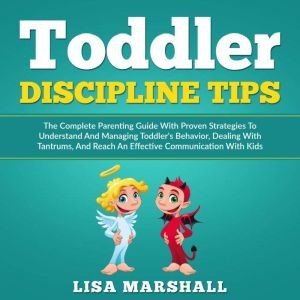 Toddler Discipline Tips: The Complete Parenting Guide With Proven Strategies To Understand And Managing Toddler's Behavior, Dealing With Tantrums, And ... Communication With Kids, Lisa Marshall